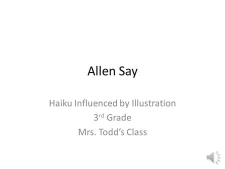 Allen Say Haiku Influenced by Illustration 3 rd Grade Mrs. Todd’s Class.