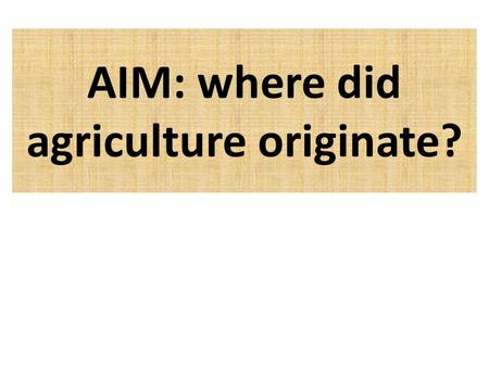 AIM: where did agriculture originate?. Hunter Gatherers vs. Sedentary Farmers (Agriculture) When? Where? What are the advantages?