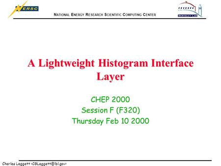 N ATIONAL E NERGY R ESEARCH S CIENTIFIC C OMPUTING C ENTER Charles Leggett A Lightweight Histogram Interface Layer CHEP 2000 Session F (F320) Thursday.