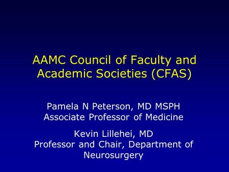 AAMC Council of Faculty and Academic Societies (CFAS) Pamela N Peterson, MD MSPH Associate Professor of Medicine Kevin Lillehei, MD Professor and Chair,