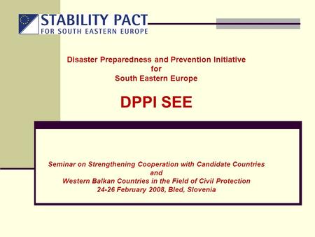 Disaster Preparedness and Prevention Initiative for South Eastern Europe DPPI SEE Seminar on Strengthening Cooperation with Candidate Countries and Western.