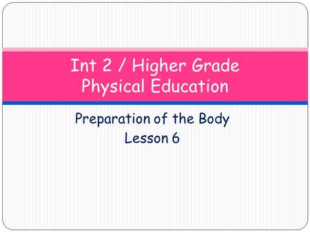 Preparation of the Body Lesson 6 Int 2 / Higher Grade Physical Education.