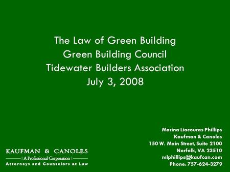 The Law of Green Building Green Building Council Tidewater Builders Association July 3, 2008 Marina Liacouras Phillips Kaufman & Canoles 150 W. Main Street,