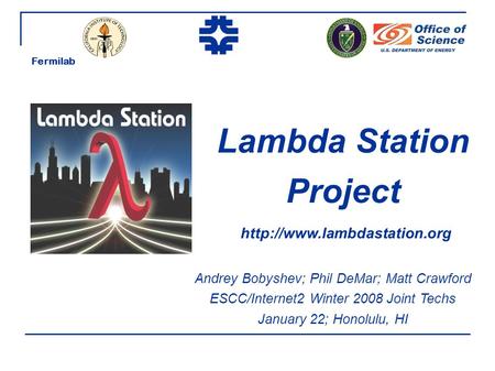 Lambda Station Project Andrey Bobyshev; Phil DeMar; Matt Crawford ESCC/Internet2 Winter 2008 Joint Techs January 22; Honolulu, HI