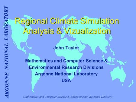Mathematics and Computer Science & Environmental Research Divisions ARGONNE NATIONAL LABORATORY Regional Climate Simulation Analysis & Vizualization John.