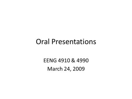 Oral Presentations EENG 4910 & 4990 March 24, 2009.