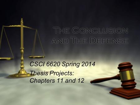 The Conclusion and The Defense CSCI 6620 Spring 2014 Thesis Projects: Chapters 11 and 12 CSCI 6620 Spring 2014 Thesis Projects: Chapters 11 and 12.