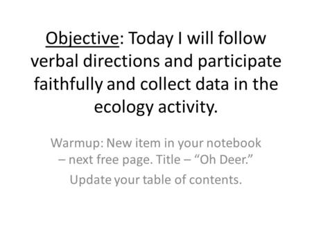 Objective: Today I will follow verbal directions and participate faithfully and collect data in the ecology activity. Warmup: New item in your notebook.