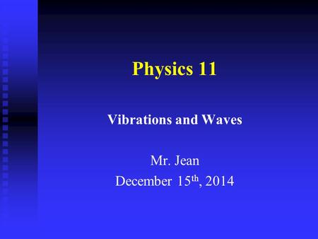 Physics 11 Vibrations and Waves Mr. Jean December 15 th, 2014.