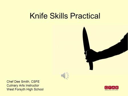 Knife Skills Practical Chef Dee Smith, CSFE Culinary Arts Instructor West Forsyth High School.