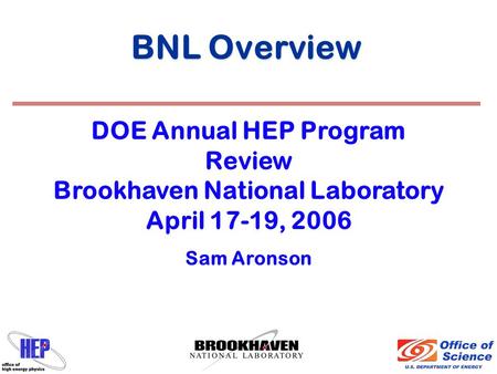 BNL Overview DOE Annual HEP Program Review Brookhaven National Laboratory April 17-19, 2006 Sam Aronson.