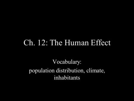 Ch. 12: The Human Effect Vocabulary: population distribution, climate, inhabitants.