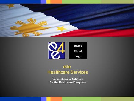 © e4e – Confidential and Proprietary e4e Healthcare Services Comprehensive Solutions for the Healthcare Ecosystem Insert Client Logo.