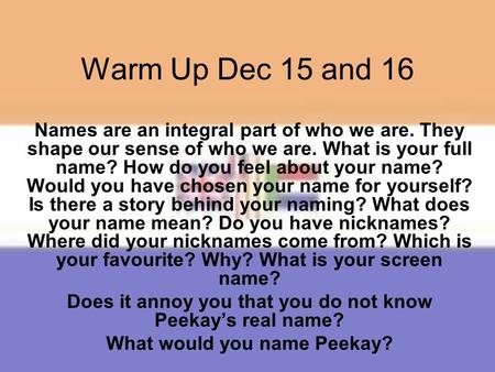 Warm Up Dec 15 and 16 Names are an integral part of who we are. They shape our sense of who we are. What is your full name? How do you feel about your.