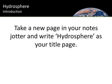Hydrosphere Introduction Take a new page in your notes jotter and write ‘Hydrosphere’ as your title page.