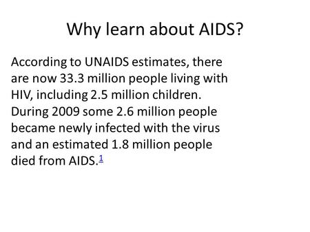 According to UNAIDS estimates, there are now 33.3 million people living with HIV, including 2.5 million children. During 2009 some 2.6 million people became.