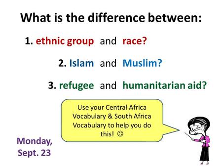 What is the difference between: 1. ethnic group 2. Islam 3. refugee race? Muslim? humanitarian aid? and Monday, Sept. 23 Use your Central Africa Vocabulary.