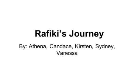 Rafiki’s Journey By: Athena, Candace, Kirsten, Sydney, Vanessa.