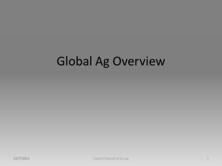 Global Ag Overview 12/7/2011Capital Executive Group1.