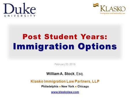 Immigration Options Post Student Years: Immigration Options February 20, 2015 William A. Stock, Esq. Klasko Immigration Law Partners, LLP Philadelphia.