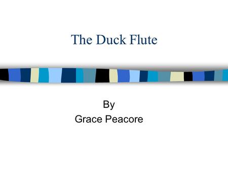The Duck Flute By Grace Peacore. Questions n How do you make a duck flute? n How do you make different pitches on a duck flute? n What kinds of duck flutes.