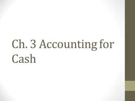Ch. 3 Accounting for Cash. Change fund (cash register) Established by writing check to person in charge of the fund. They cash check put in the cash Asset.