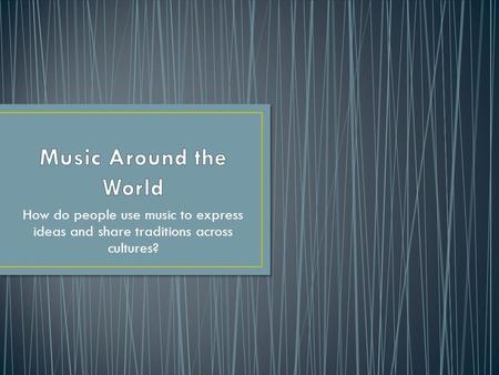 How do people use music to express ideas and share traditions across cultures?