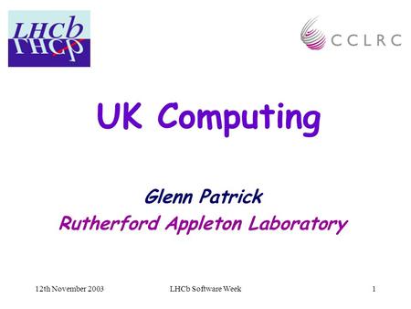 12th November 2003LHCb Software Week1 UK Computing Glenn Patrick Rutherford Appleton Laboratory.