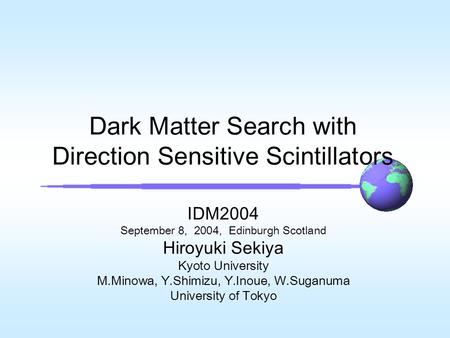 Dark Matter Search with Direction Sensitive Scintillators IDM2004 September 8, 2004, Edinburgh Scotland Hiroyuki Sekiya Kyoto University M.Minowa, Y.Shimizu,