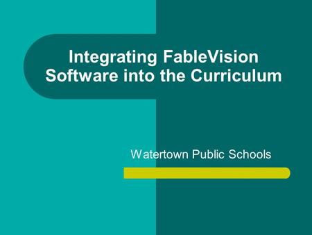 Integrating FableVision Software into the Curriculum Watertown Public Schools.
