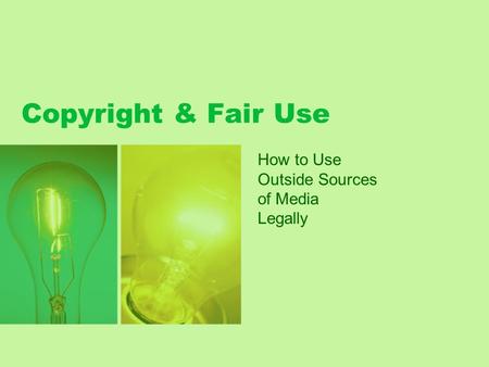 Copyright & Fair Use How to Use Outside Sources of Media Legally.