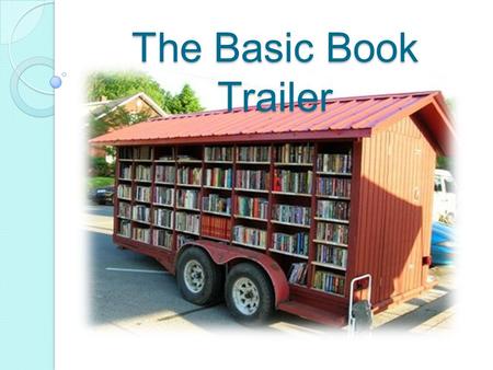 The Basic Book Trailer. What is a Book Trailer? A book trailer is similar to a movie trailer. It uses images, sound and sometimes video to sell the book’s.