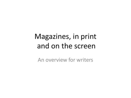 Magazines, in print and on the screen An overview for writers.