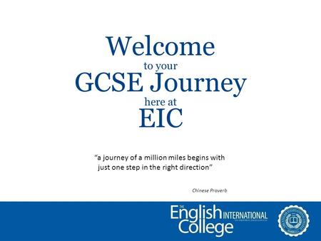 Welcome to your GCSE Journey here at EIC “a journey of a million miles begins with just one step in the right direction” Chinese Proverb.