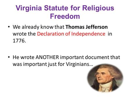 Virginia Statute for Religious Freedom We already know that Thomas Jefferson wrote the Declaration of Independence in 1776. He wrote ANOTHER important.