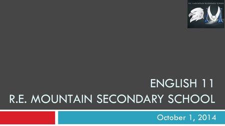ENGLISH 11 R.E. MOUNTAIN SECONDARY SCHOOL October 1, 2014.