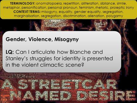 Gender, Violence, Misogyny LQ: Can I articulate how Blanche and Stanley’s struggles for identity is presented in the violent climactic scene? Gender, Violence,