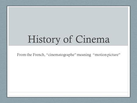 History of Cinema From the French, “cinematographe” meaning “motion picture”
