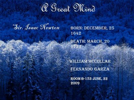 A Great Mind Sir. Isaac Newton Born: December, 25 1642 Death: March, 20 1727 William Mccullar Fernando Garza Room B-153 June, 22 2009.