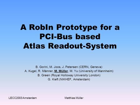 LECC2003 AmsterdamMatthias Müller A RobIn Prototype for a PCI-Bus based Atlas Readout-System B. Gorini, M. Joos, J. Petersen (CERN, Geneva) A. Kugel, R.