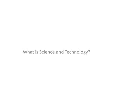What is Science and Technology?. What is Science? Science is the knowing or the explaining of events in the real world. Science Science explains these.