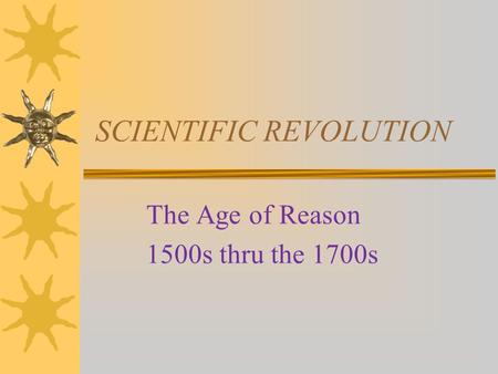 SCIENTIFIC REVOLUTION The Age of Reason 1500s thru the 1700s.