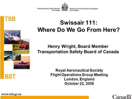 Swissair 111: Where Do We Go From Here? Royal Aeronautical Society Flight Operations Group Meeting London, England October 22, 2008 Henry Wright, Board.