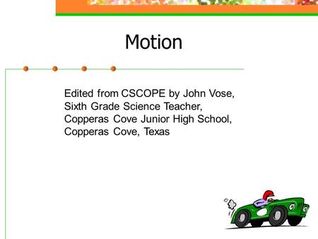 Motion Edited from CSCOPE by John Vose, Sixth Grade Science Teacher, Copperas Cove Junior High School, Copperas Cove, Texas.