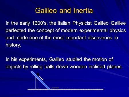 Galileo and Inertia In the early 1600's, the Italian Physicist Galileo Galilee perfected the concept of modern experimental physics and made one of the.