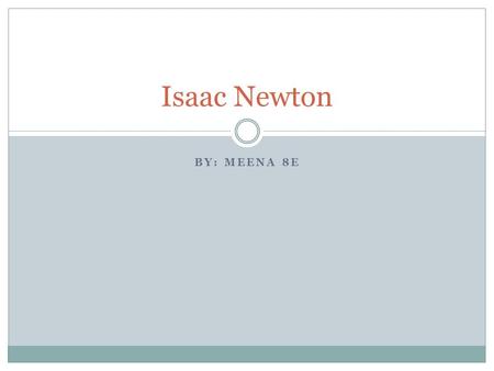 BY: MEENA 8E Isaac Newton. Who is he? Isaac Newton was an English physicist, mathematician, astronomer, natural philosopher, alchemist and theologian.