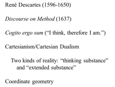 René Descartes (1596-1650) Discourse on Method (1637) Cogito ergo sum (“I think, therefore I am.”) Cartesianism/Cartesian Dualism Two kinds of reality: