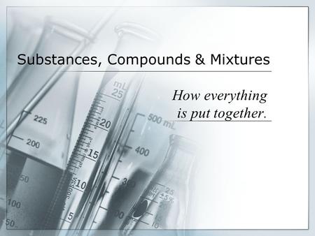 Substances, Compounds & Mixtures How everything is put together.