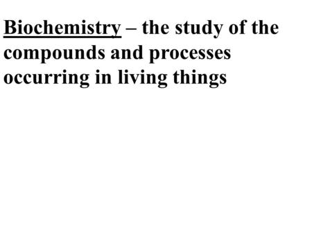 Biochemistry – the study of the compounds and processes occurring in living things.