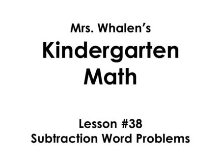 Mrs. Whalen’s Kindergarten Math Lesson #38 Subtraction Word Problems.